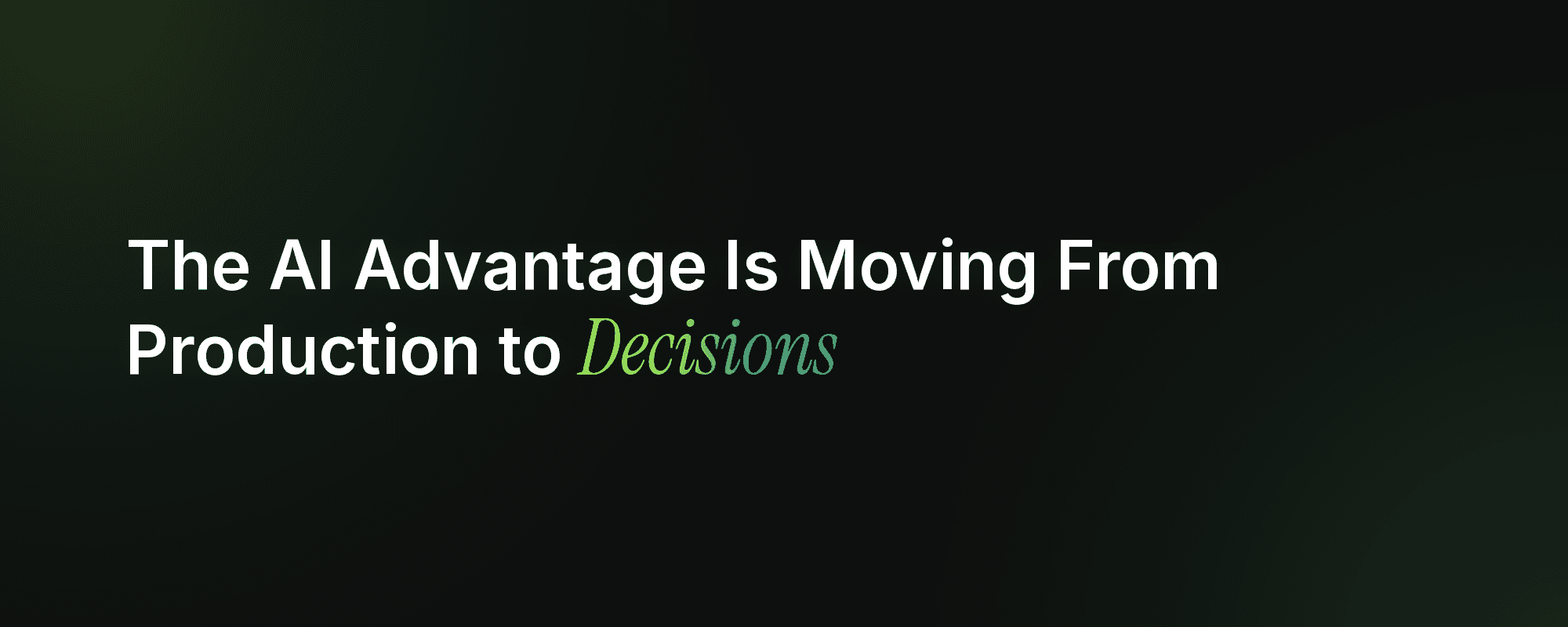 The AI Advantage Is Moving From Production to Decision-Making 