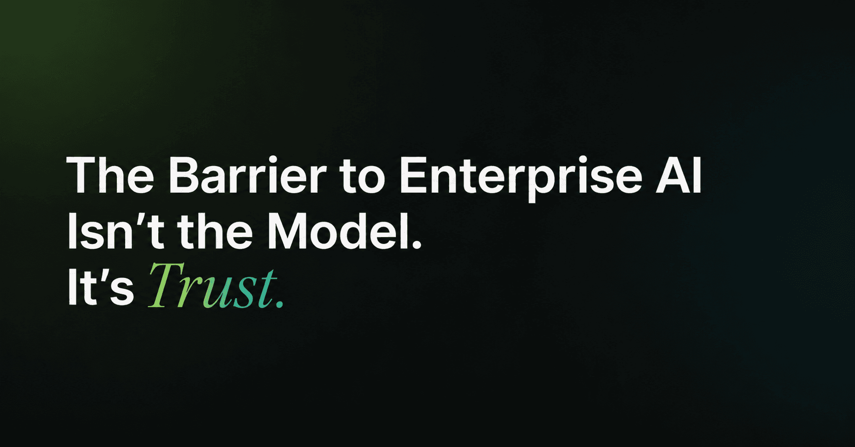 The Barrier to Enterprise AI Isn’t the Model. It’s Trust.