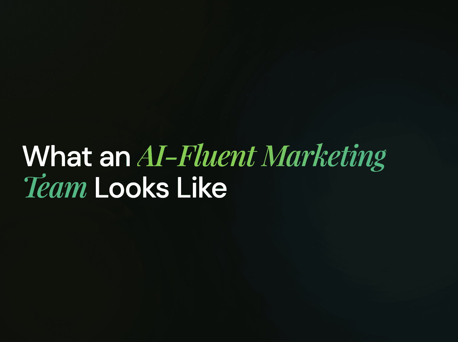 What an AI-Fluent Marketing Team Looks Like