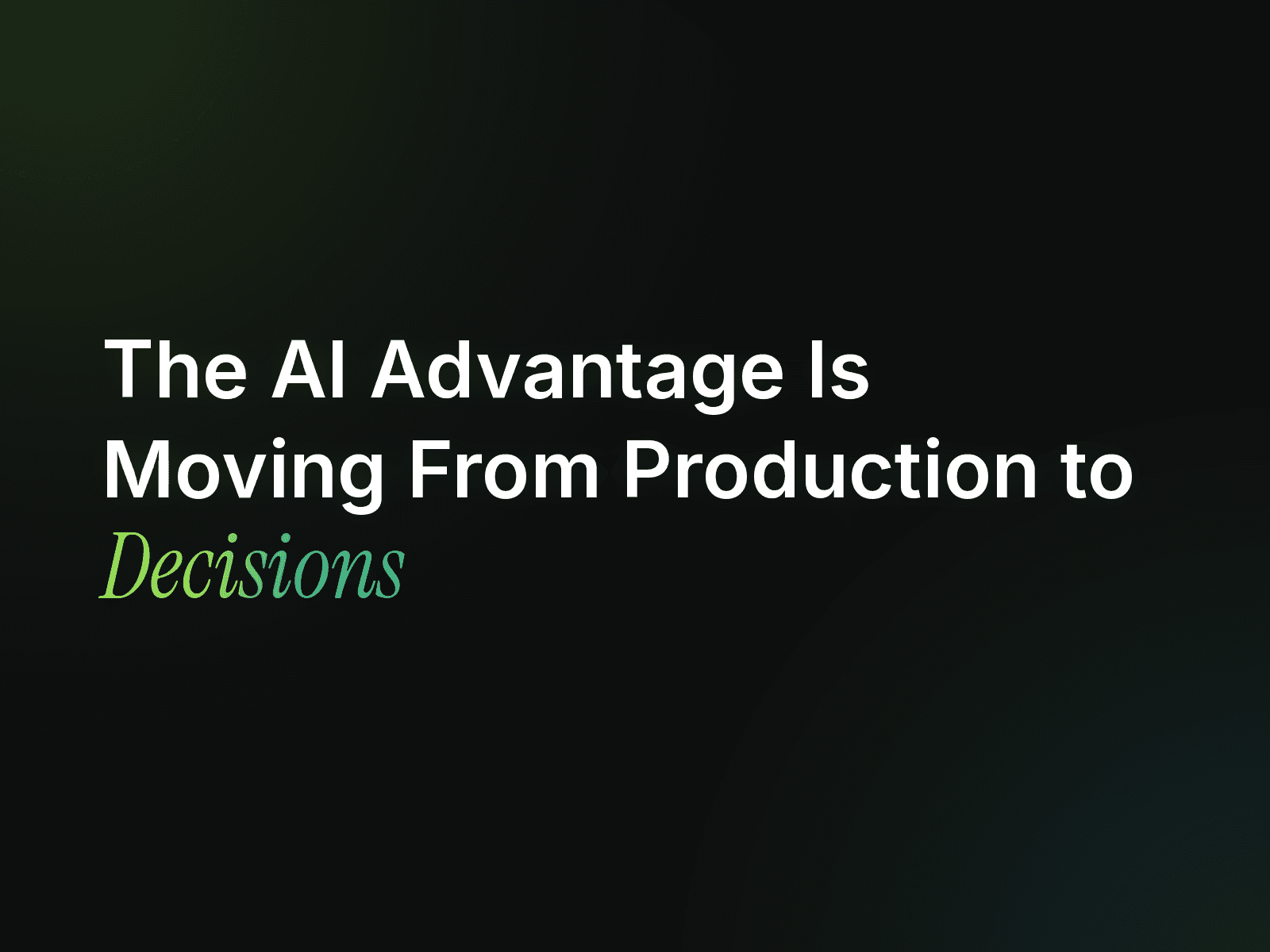 The AI Advantage Is Moving From Production to Decision-Making